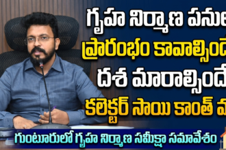 Guntur Local News :గృహ నిర్మాణ పనులు ప్రారంభం కావాల్సిందే.. దశ మారాల్సిందే-కలెక్టర్ సాయి కాంత్ వర్మ